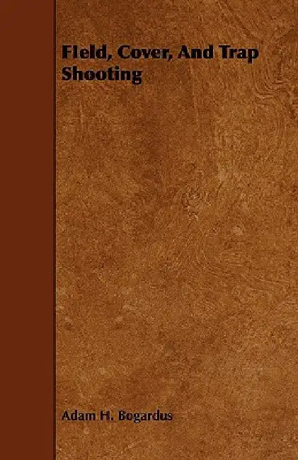 FIeld, Cover, And Trap Shooting by Adam H. Bogardus