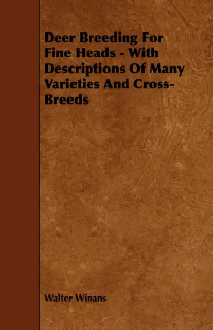 Deer Breeding for Fine Heads - With Descriptions of Many Varieties and Cross-Breeds by Walter Winans