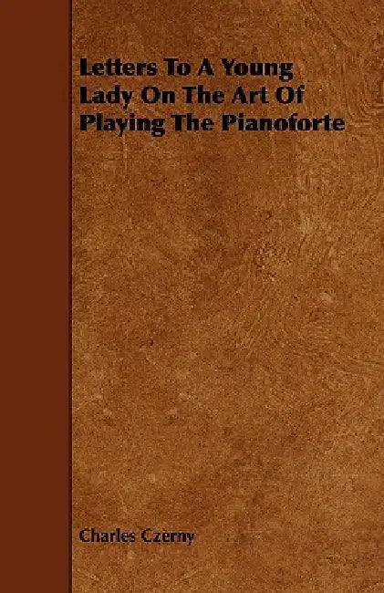 Letters To A Young Lady On The Art Of Playing The Pianoforte by Charles Czerny