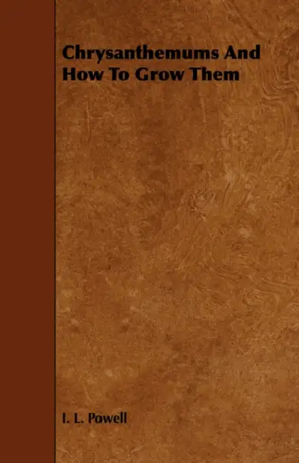 Chrysanthemums And How To Grow Them by I. L. Powell