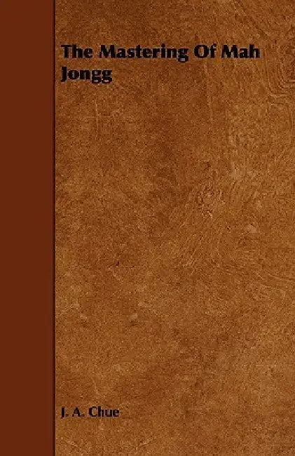 The Mastering Of Mah Jongg by J. A. Chue