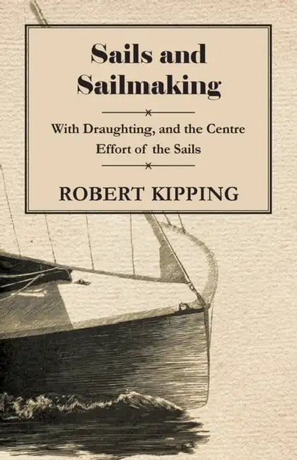 Sails and Sailmaking - With Draughting, and the Centre Effort of the Sails by Robert Kipping