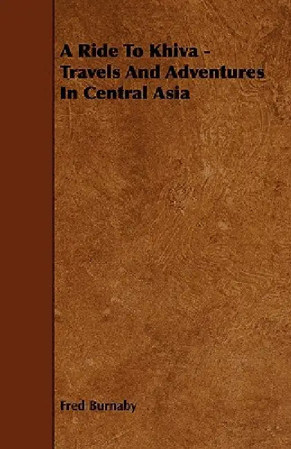 A Ride To Khiva - Travels And Adventures In Central Asia by Fred Burnaby