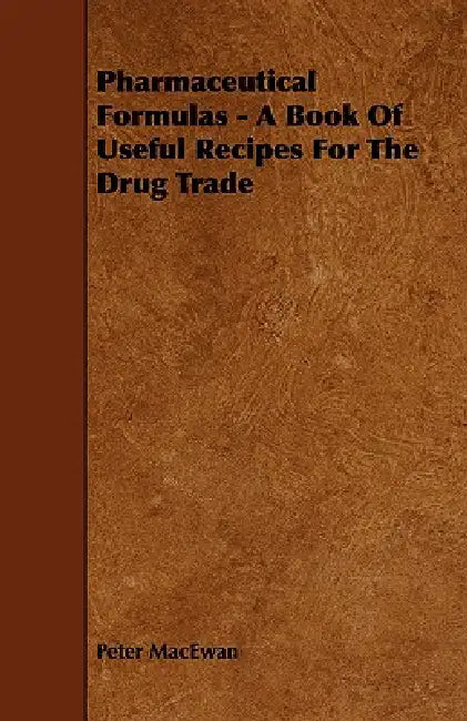 Pharmaceutical Formulas - A Book Of Useful Recipes For The Drug Trade by Peter MacEwan