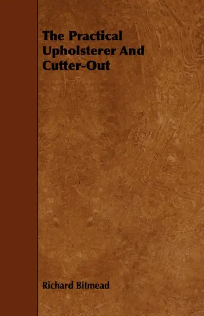 The Practical Upholsterer And Cutter-Out by Richard Bitmead
