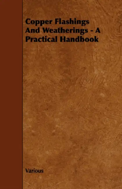 Copper Flashings and Weatherings - A Practical Handbook by Various