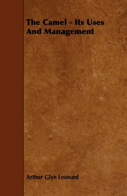 The Camel - Its Uses and Management by Arthur Glyn Leonard