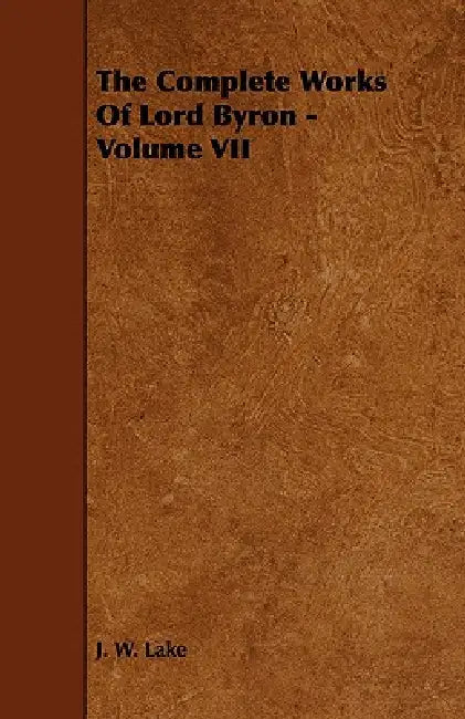 The Complete Works Of Lord Byron - Volume VII by J. W. Lake