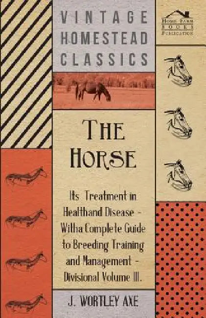 The Horse - Its Treatment In Health And Disease by J. Wortley Axe