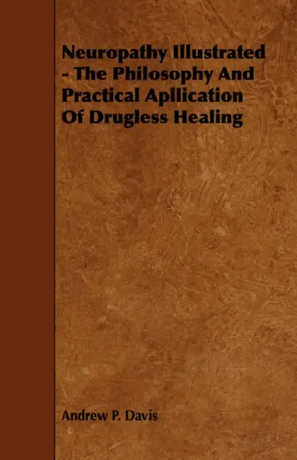 Neuropathy Illustrated - The Philosophy And Practical Apllication Of Drugless Healing by Andrew P. Davis