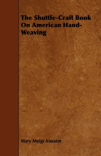 The Shuttle-Craft Book on American Hand-Weaving - Being an Account of the Rise, Development, Eclipse, and Modern Revival of a National Popular Art: To by Mary Meigs Atwater