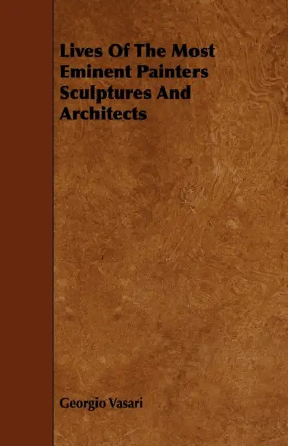 Lives Of The Most Eminent Painters Sculptures And Architects by Georgio Vasari
