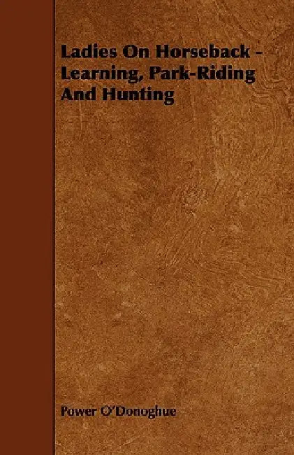 Ladies On Horseback - Learning, Park-Riding And Hunting by Power O'Donoghue