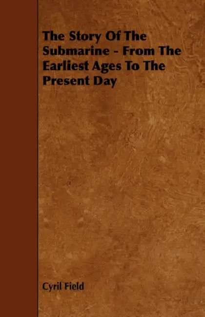 The Story of the Submarine - From the Earliest Ages to the Present Day by Cyril Field