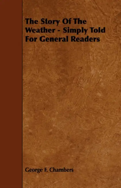 The Story of the Weather - Simply Told for General Readers by George F. Chambers