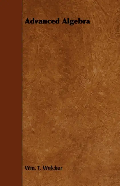 Advanced Algebra by Wm T. Welcker