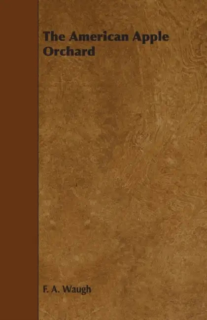 The American Apple Orchard - A Sketch of the Practice of Apple Growing in North America at the Beginning of the Twentieth Century by Frank Albert Waugh