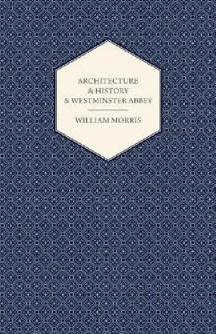 Architecture and History and Westminster Abbey by William Morris