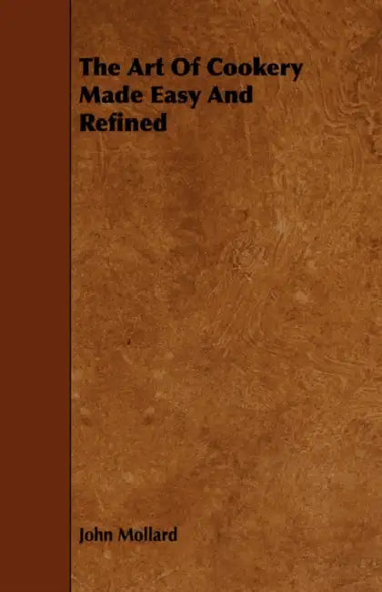The Art of Cookery Made Easy and Refined by John Mollard