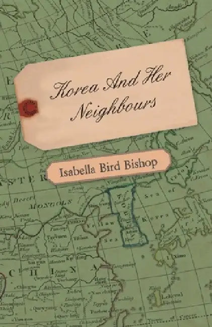 Korea and Her Neighbours - A Narrative of Travel, with an Account of the Recent Vicissitudes and Present Position of the Country by Isabella Bird Bishop