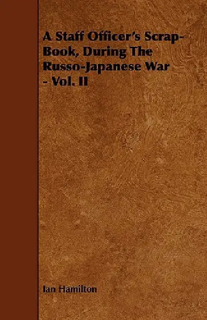 A Staff Officer's Scrap-Book, During the Russo-Japanese War - Vol. II by Ian Qc Hamilton