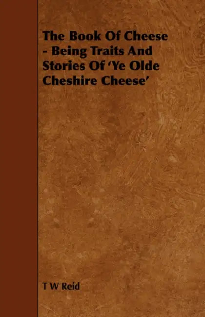 The Book of Cheese - Being Traits and Stories of 'ye Olde Cheshire Cheese' by T. W. Reid