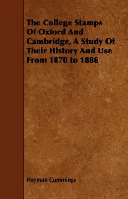 The College Stamps Of Oxford And Cambridge, A Study Of Their History And Use From 1870 to 1886 by Hayman Cummings