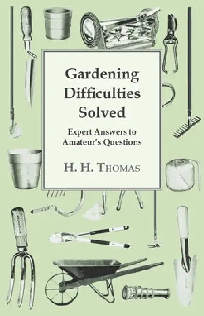Gardening Difficulties Solved - Expert Answers to Amateur's Questions by H. H. Thomas