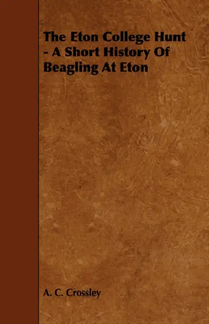 The Eton College Hunt - A Short History of Beagling at Eton by A. C. Crossley