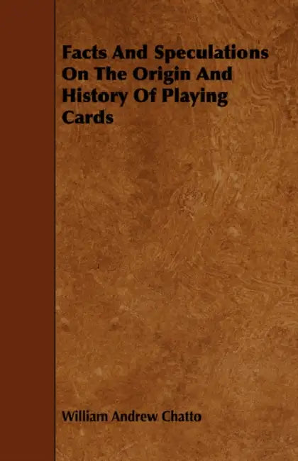 Facts and Speculations on the Origin and History of Playing Cards by William Andrew Chatto