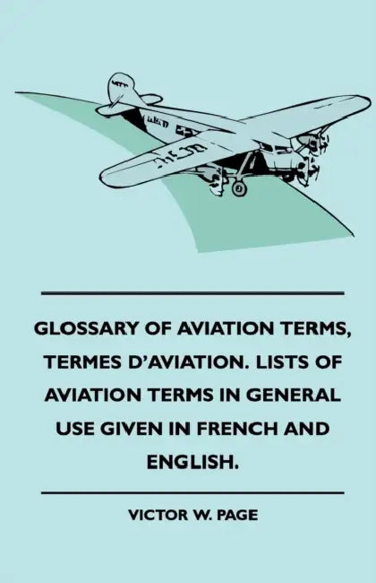 Glossary Of Aviation Terms, Termes D'Aviation. Lists Of Aviation Terms In General Use Given In French And English. by Victor W. Page