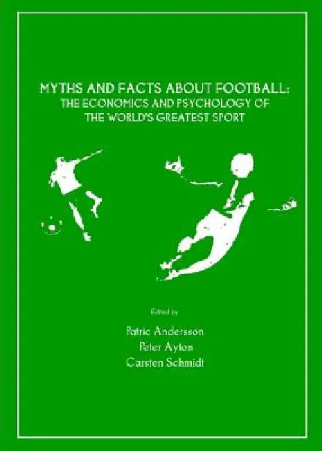 Myths and Facts about Football: The Economics and Psychology of the World's Greatest Sport by Patric Andersson, Peter Ayton, Carsten Schmidt