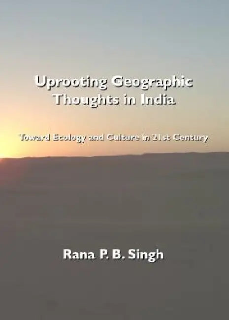 Uprooting Geographic Thoughts in India: Toward Ecology and Culture in 21st Century by Rana P. B. Singh, Oskar Spate, David Sopher