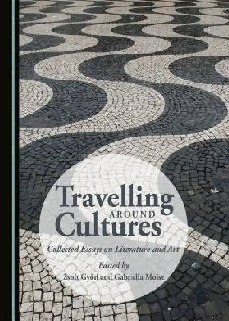 Travelling Around Cultures: Collected Essays on Literature and Art by Zsolt Győri, Gabriella Moise