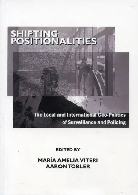 Shifting Positionalities: The Local and International Geo-Politics of Surveillance and Policing by Maria Amelia Viteri, Aaron Tobler