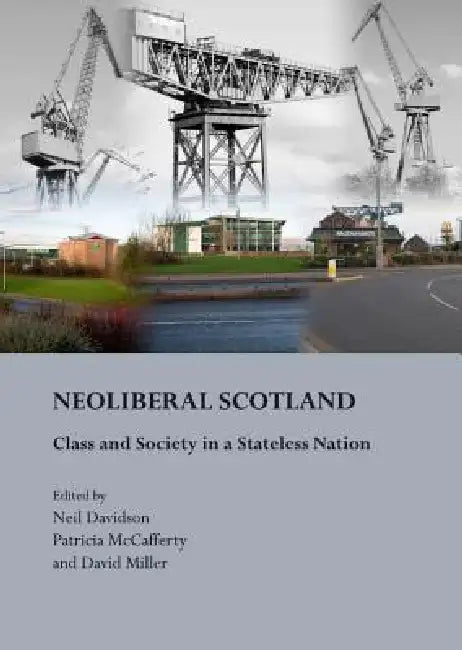 Neoliberal Scotland: Class and Society in a Stateless Nation by Neil Davidson, Patricia McCafferty