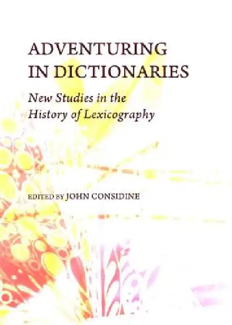 Adventuring in Dictionaries: New Studies in the History of Lexicography by John Considine