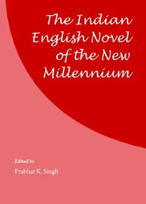 The Indian English Novel of the New Millennium by Prabhat K. Singh