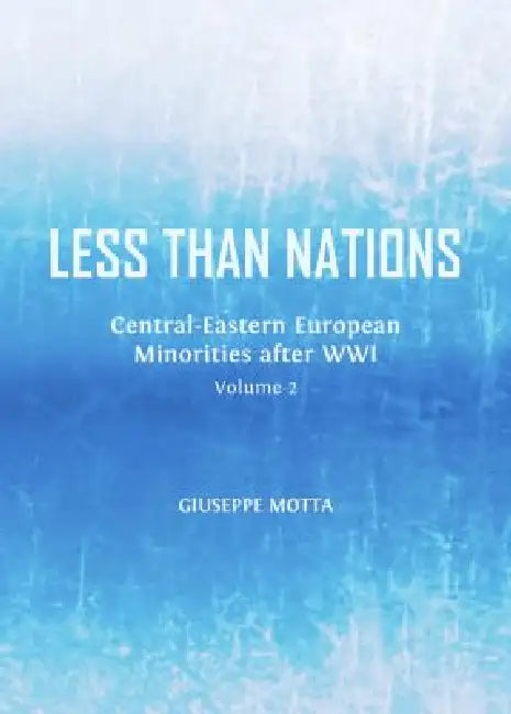 Less Than Nations: Central-Eastern European Minorities After Wwi, Volume 2 by Giuseppe Motta