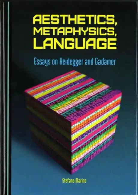 Aesthetics, Metaphysics, Language: Essays on Heidegger and Gadamer by Stefano Marino