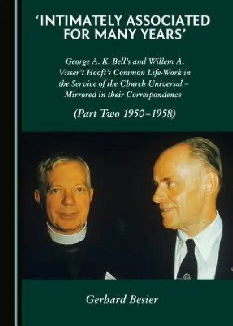 'Intimately Associated for Many Years': George K. A. Bell's and Willem A. Visser 't Hooft's Common Life-Work in the Service of the Church Universal - by Gerhard Besier