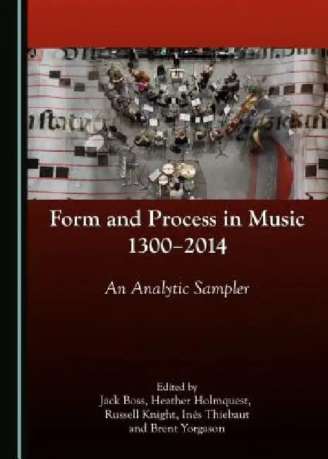 Form and Process in Music, 1300-2014: An Analytic Sampler by Jack Boss, Heather Holmquest, Russell Knight