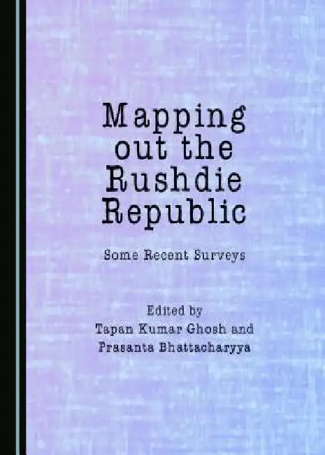 Mapping Out the Rushdie Republic: Some Recent Surveys by Tapan Kumar Ghosh
