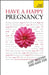 Have A Happy Pregnancy: Teach Yourself by Denise Tiran