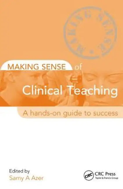 Making Sense of Clinical Teaching: A Hands-On Guide to Success by Samy Azer
