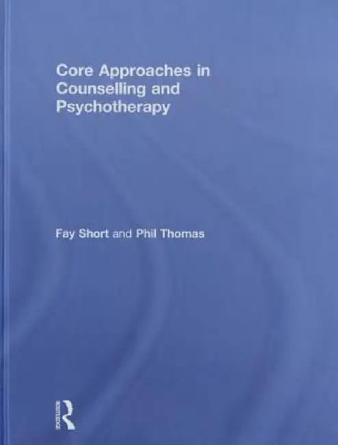 Core Approaches in Counselling and Psychotherapy by Fay Short, Phil Thomas