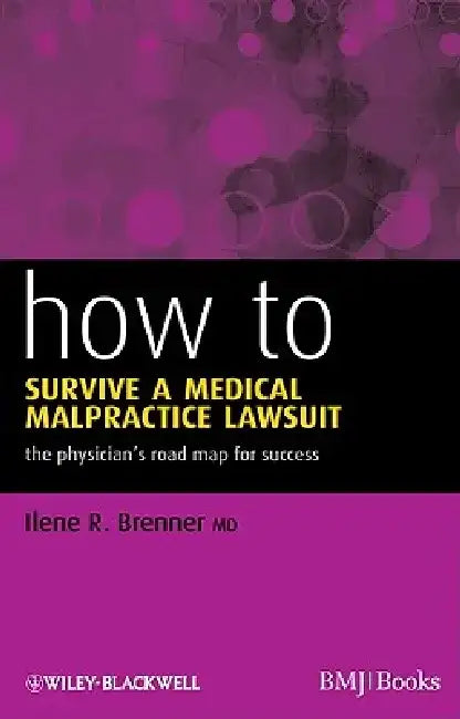 How to Survive a Medical Malpractice Lawsuit: The Physician's Roadmap for Success by Ilene R. Brenner