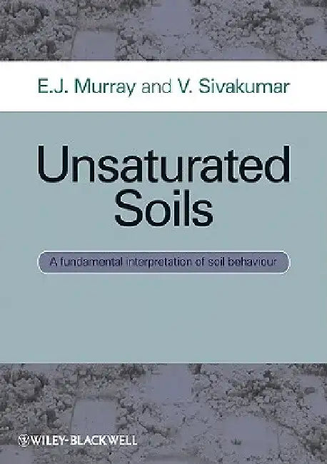 Unsaturated Soils: A Fundamental Interpretation of Soil Behaviour by E. J. Murray