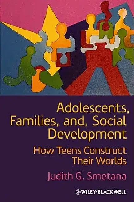 Adolescents, Families, and Social Development: How Teens Construct Their Worlds by Judith G. Smetana