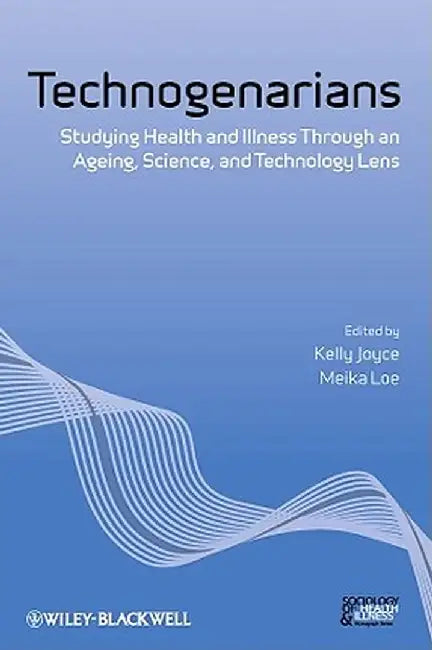 Technogenarians: Studying Health and Illness Through an Ageing, Science, and Technology Lens by Kelly Joyce